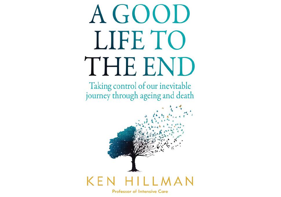 "WE'RE DOING DYING ALL WRONG" writes Professor Ken Hillman in his book A Good Life to the End.